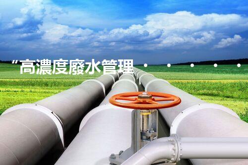 “高濃度廢水管理，綠色環(huán)保新篇章”
